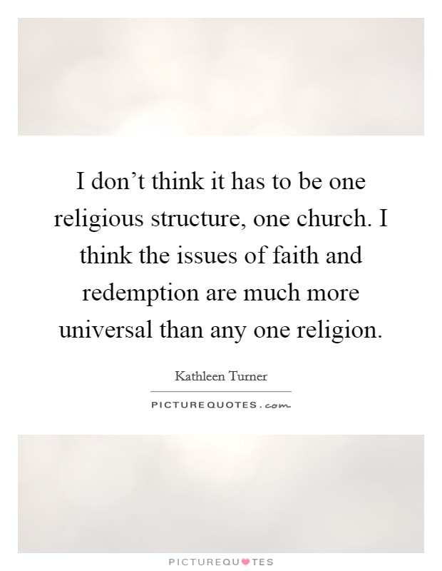 I don't think it has to be one religious structure, one church. I think the issues of faith and redemption are much more universal than any one religion. Picture Quote #1