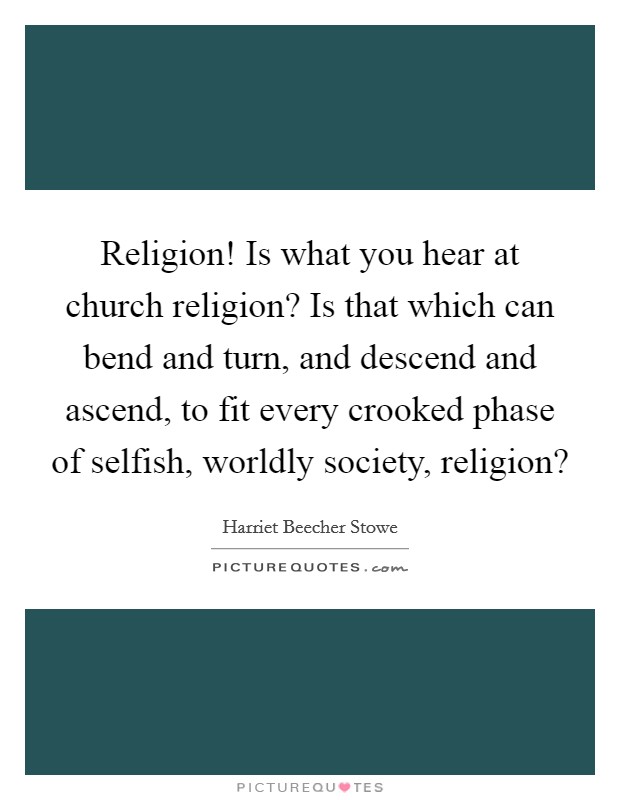 Religion! Is what you hear at church religion? Is that which can bend and turn, and descend and ascend, to fit every crooked phase of selfish, worldly society, religion? Picture Quote #1