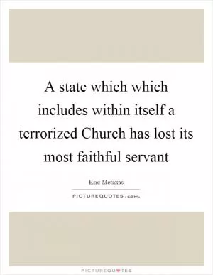 A state which which includes within itself a terrorized Church has lost its most faithful servant Picture Quote #1