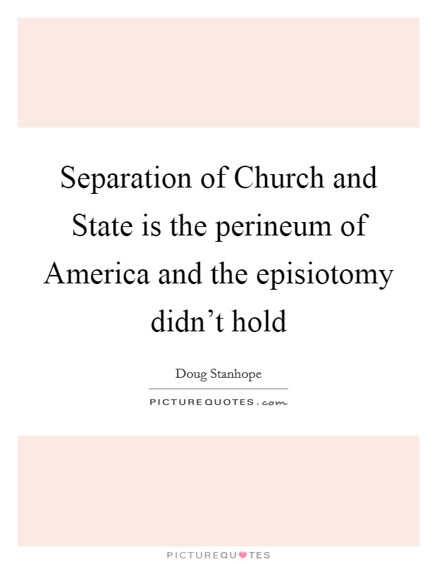 Separation of Church and State is the perineum of America and the episiotomy didn't hold Picture Quote #1