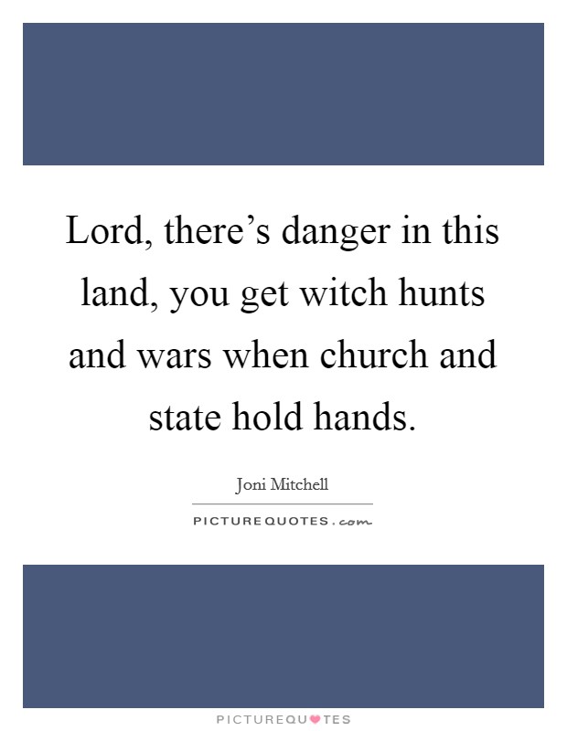 Lord, there's danger in this land, you get witch hunts and wars when church and state hold hands. Picture Quote #1