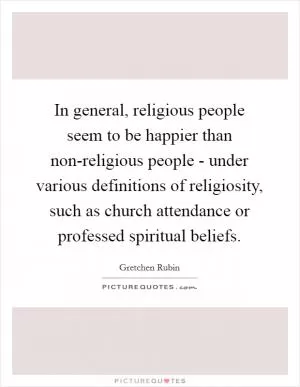 In general, religious people seem to be happier than non-religious people - under various definitions of religiosity, such as church attendance or professed spiritual beliefs Picture Quote #1