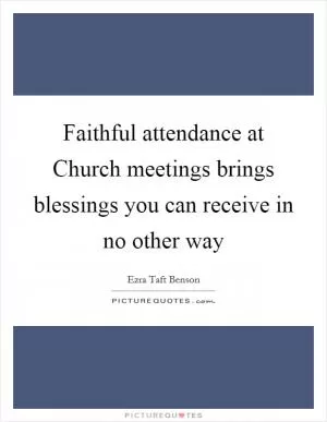 Faithful attendance at Church meetings brings blessings you can receive in no other way Picture Quote #1