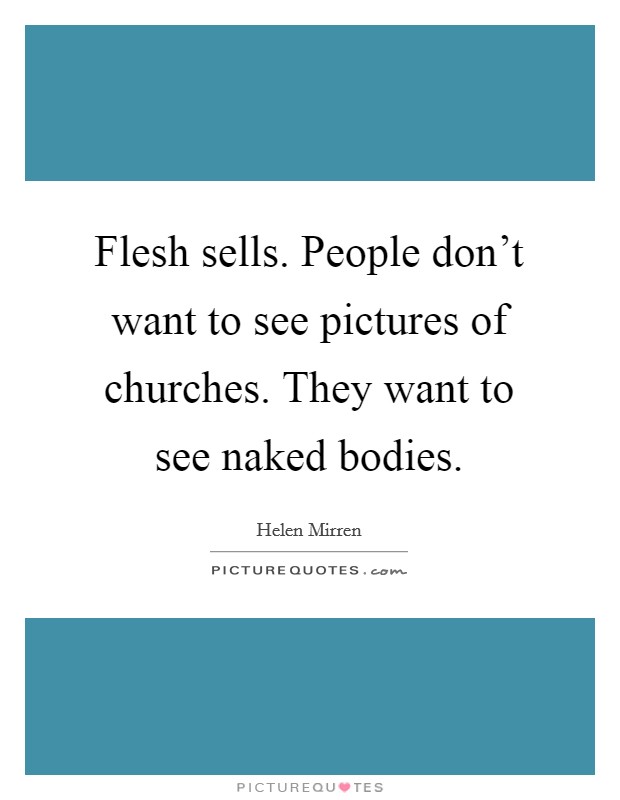 Flesh sells. People don't want to see pictures of churches. They want to see naked bodies. Picture Quote #1