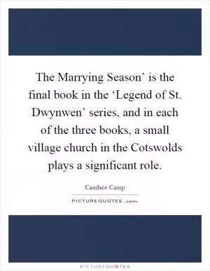 The Marrying Season’ is the final book in the ‘Legend of St. Dwynwen’ series, and in each of the three books, a small village church in the Cotswolds plays a significant role Picture Quote #1