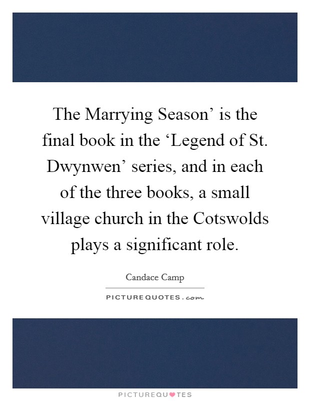The Marrying Season' is the final book in the ‘Legend of St. Dwynwen' series, and in each of the three books, a small village church in the Cotswolds plays a significant role. Picture Quote #1