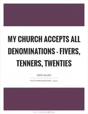 My church accepts all denominations - fivers, tenners, twenties Picture Quote #1