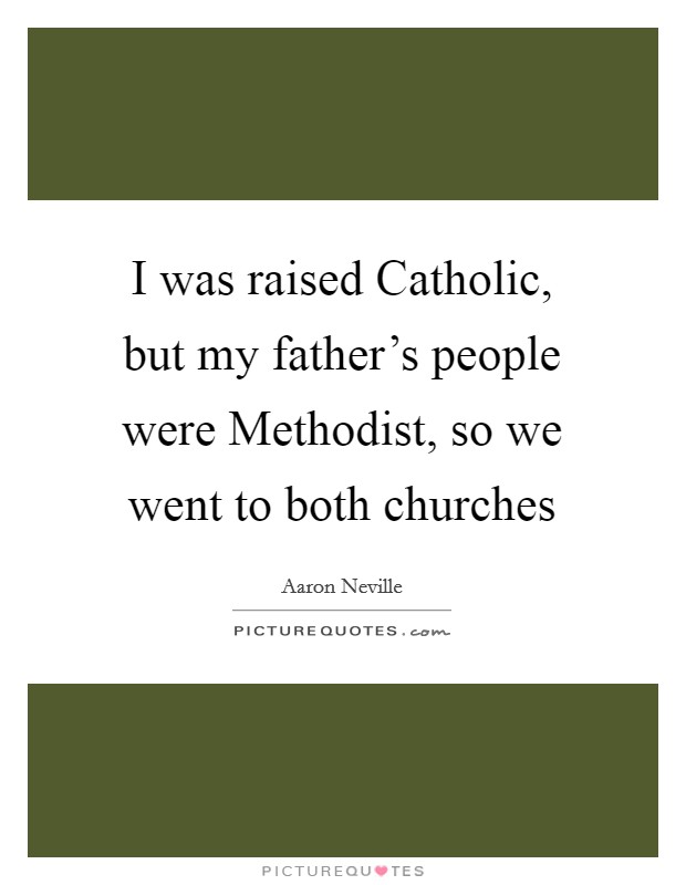 I was raised Catholic, but my father's people were Methodist, so we went to both churches Picture Quote #1