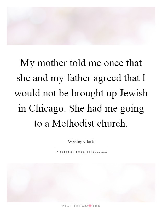 My mother told me once that she and my father agreed that I would not be brought up Jewish in Chicago. She had me going to a Methodist church. Picture Quote #1