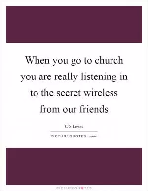 When you go to church you are really listening in to the secret wireless from our friends Picture Quote #1