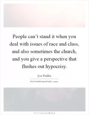 People can’t stand it when you deal with issues of race and class, and also sometimes the church, and you give a perspective that flushes out hypocrisy Picture Quote #1