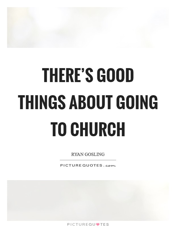 There’s good things about going to church Picture Quote #1