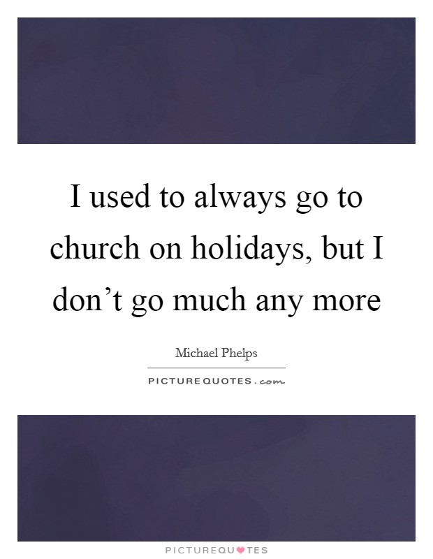 I used to always go to church on holidays, but I don’t go much any more Picture Quote #1