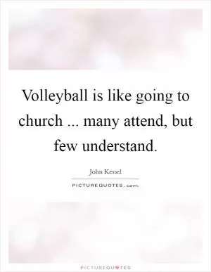 Volleyball is like going to church ... many attend, but few understand Picture Quote #1