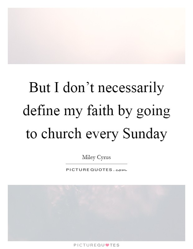 But I don’t necessarily define my faith by going to church every Sunday Picture Quote #1