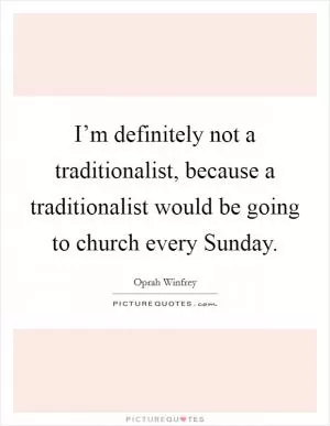 I’m definitely not a traditionalist, because a traditionalist would be going to church every Sunday Picture Quote #1