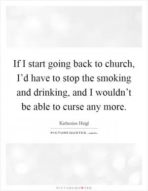 If I start going back to church, I’d have to stop the smoking and drinking, and I wouldn’t be able to curse any more Picture Quote #1