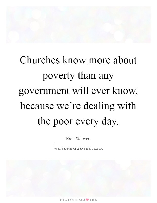 Churches know more about poverty than any government will ever know, because we're dealing with the poor every day. Picture Quote #1