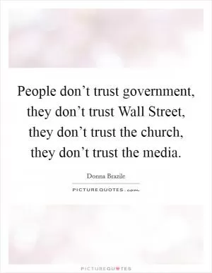 People don’t trust government, they don’t trust Wall Street, they don’t trust the church, they don’t trust the media Picture Quote #1