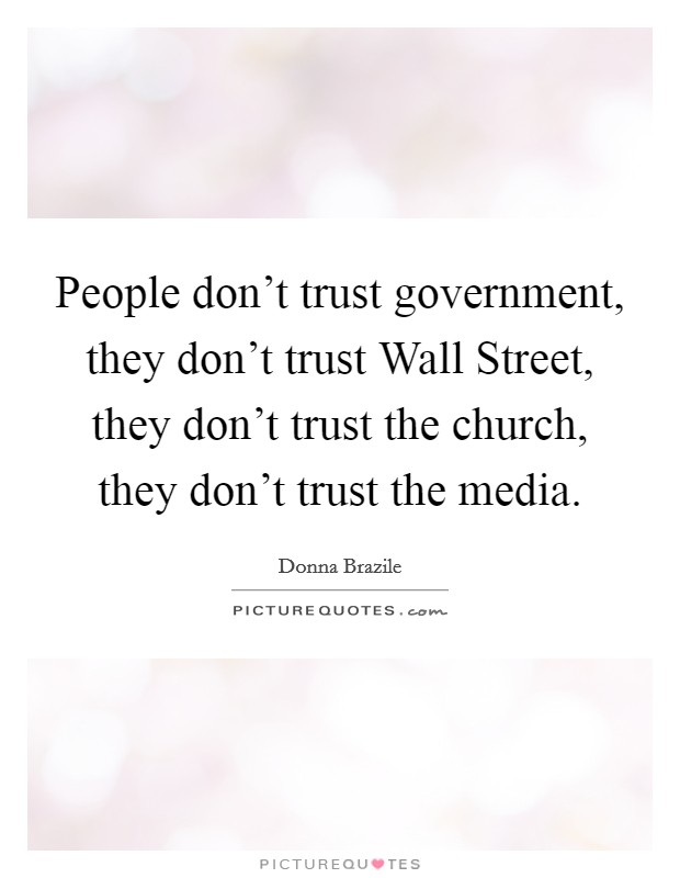 People don't trust government, they don't trust Wall Street, they don't trust the church, they don't trust the media. Picture Quote #1