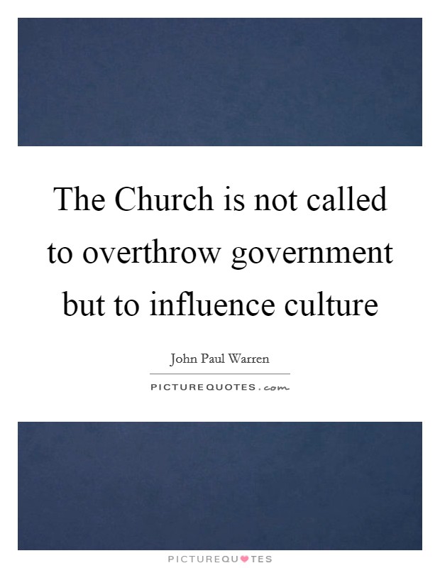 The Church is not called to overthrow government but to influence culture Picture Quote #1