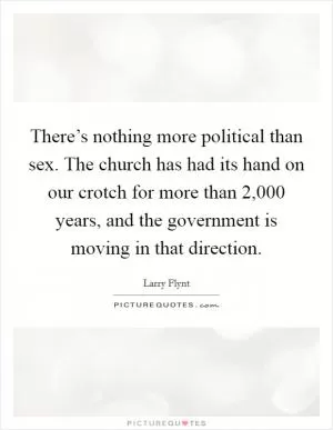 There’s nothing more political than sex. The church has had its hand on our crotch for more than 2,000 years, and the government is moving in that direction Picture Quote #1