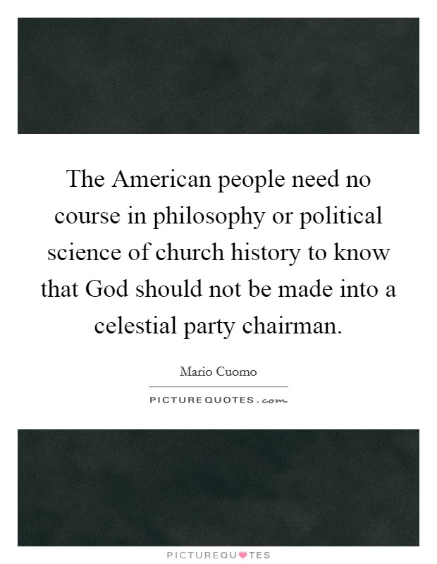 The American people need no course in philosophy or political science of church history to know that God should not be made into a celestial party chairman. Picture Quote #1