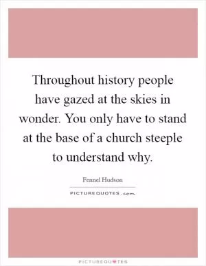 Throughout history people have gazed at the skies in wonder. You only have to stand at the base of a church steeple to understand why Picture Quote #1