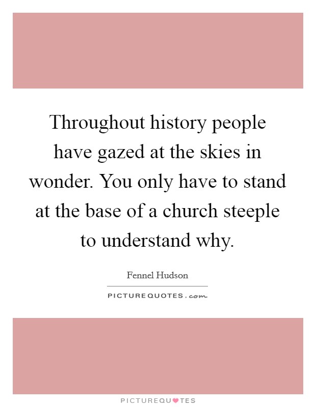 Throughout history people have gazed at the skies in wonder. You only have to stand at the base of a church steeple to understand why. Picture Quote #1