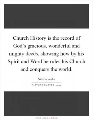 Church History is the record of God’s gracious, wonderful and mighty deeds, showing how by his Spirit and Word he rules his Church and conquers the world Picture Quote #1