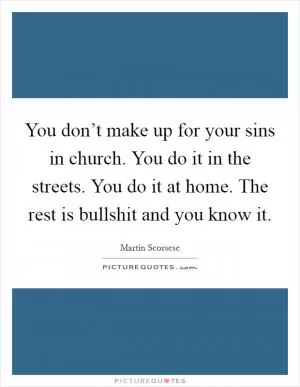You don’t make up for your sins in church. You do it in the streets. You do it at home. The rest is bullshit and you know it Picture Quote #1