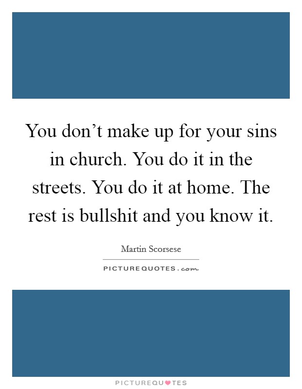 You don't make up for your sins in church. You do it in the streets. You do it at home. The rest is bullshit and you know it. Picture Quote #1