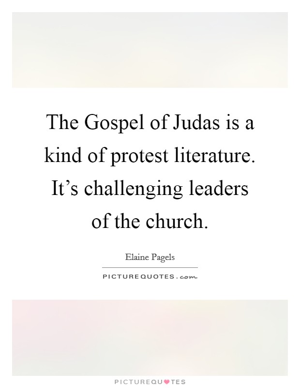 The Gospel of Judas is a kind of protest literature. It's challenging leaders of the church. Picture Quote #1
