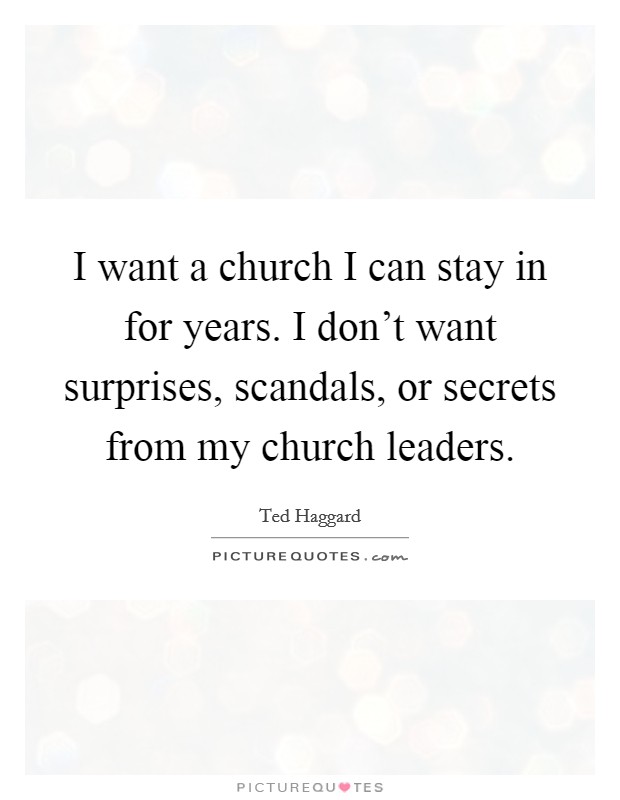 I want a church I can stay in for years. I don't want surprises, scandals, or secrets from my church leaders. Picture Quote #1