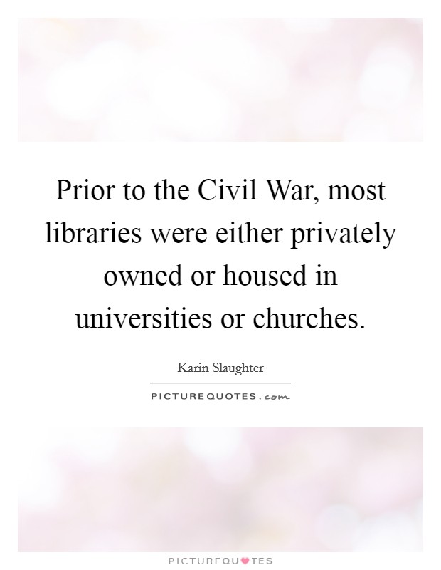 Prior to the Civil War, most libraries were either privately owned or housed in universities or churches. Picture Quote #1