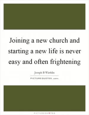 Joining a new church and starting a new life is never easy and often frightening Picture Quote #1