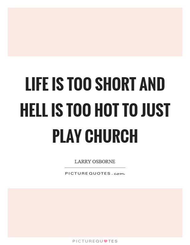 Life is too short and hell is too hot to just play church Picture Quote #1