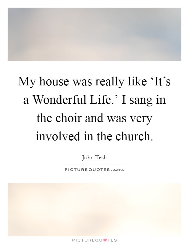 My house was really like ‘It's a Wonderful Life.' I sang in the choir and was very involved in the church. Picture Quote #1