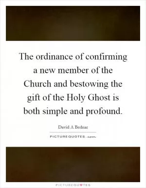The ordinance of confirming a new member of the Church and bestowing the gift of the Holy Ghost is both simple and profound Picture Quote #1