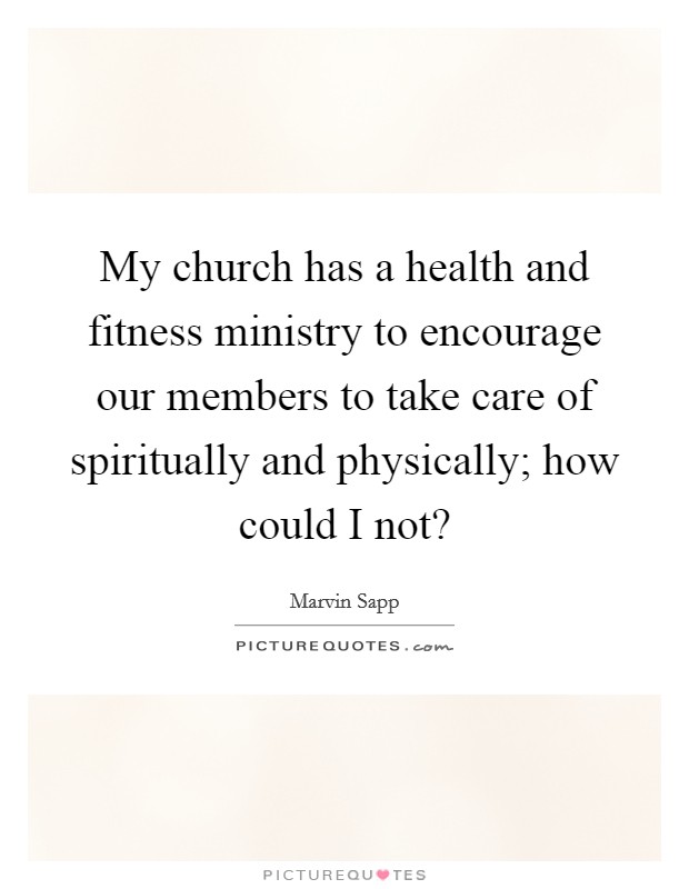 My church has a health and fitness ministry to encourage our members to take care of spiritually and physically; how could I not? Picture Quote #1