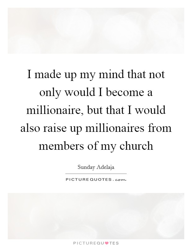 I made up my mind that not only would I become a millionaire, but that I would also raise up millionaires from members of my church Picture Quote #1