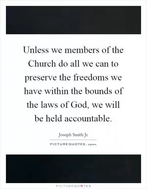 Unless we members of the Church do all we can to preserve the freedoms we have within the bounds of the laws of God, we will be held accountable Picture Quote #1