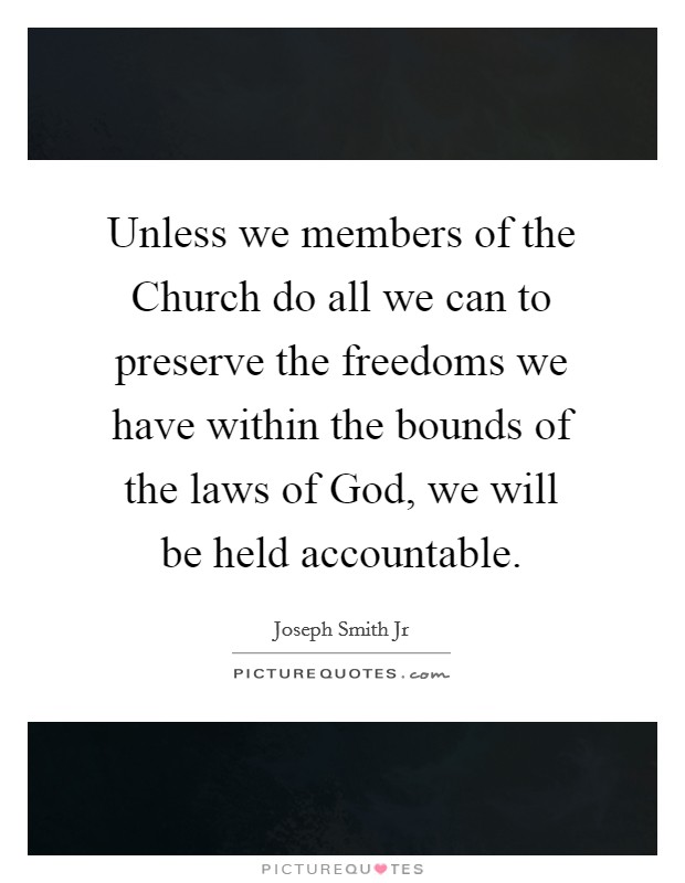 Unless we members of the Church do all we can to preserve the freedoms we have within the bounds of the laws of God, we will be held accountable. Picture Quote #1