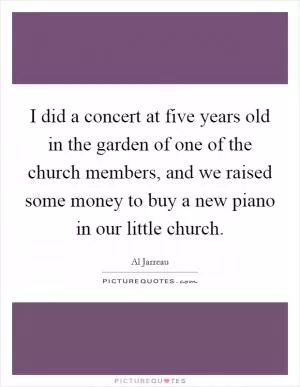 I did a concert at five years old in the garden of one of the church members, and we raised some money to buy a new piano in our little church Picture Quote #1
