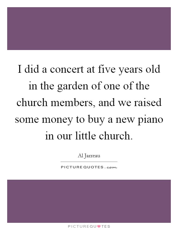 I did a concert at five years old in the garden of one of the church members, and we raised some money to buy a new piano in our little church. Picture Quote #1