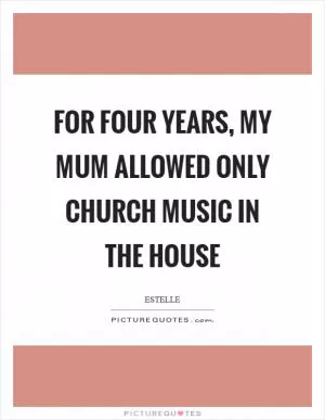 For four years, my mum allowed only church music in the house Picture Quote #1