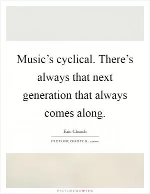 Music’s cyclical. There’s always that next generation that always comes along Picture Quote #1