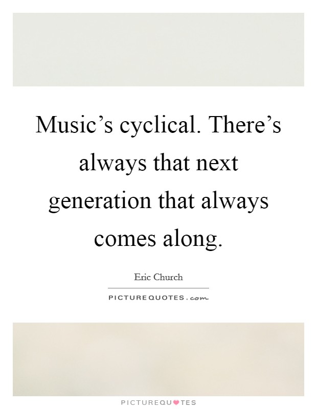 Music's cyclical. There's always that next generation that always comes along. Picture Quote #1