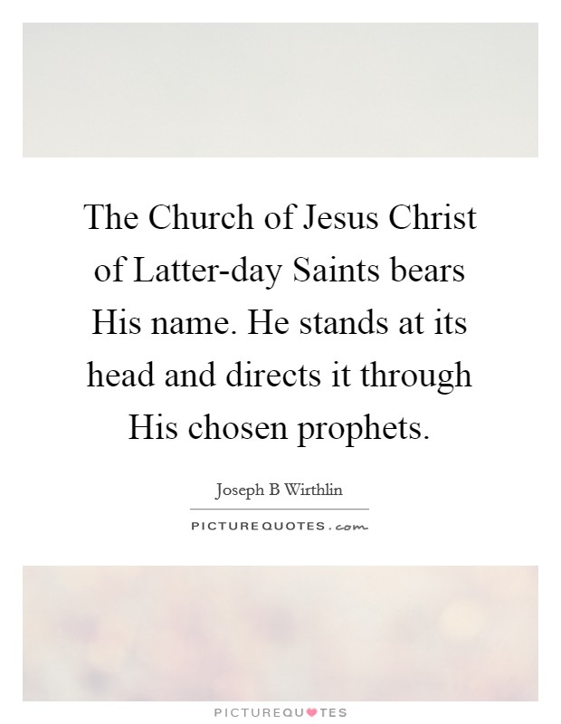 The Church of Jesus Christ of Latter-day Saints bears His name. He stands at its head and directs it through His chosen prophets. Picture Quote #1
