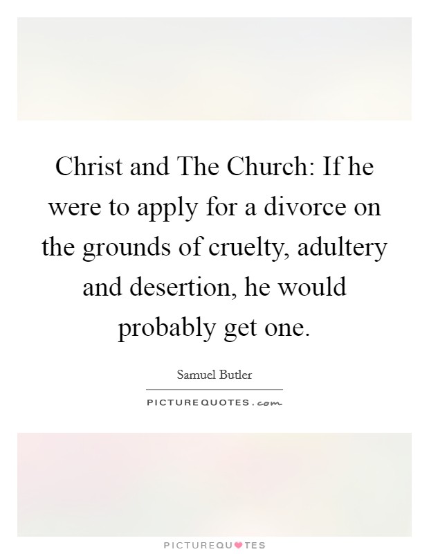 Christ and The Church: If he were to apply for a divorce on the grounds of cruelty, adultery and desertion, he would probably get one. Picture Quote #1